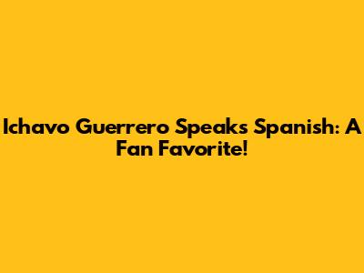 Ichavo Guerrero Speaks Spanish: A Fan Favorite!