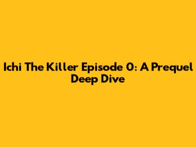 Ichi The Killer Episode 0: A Prequel Deep Dive