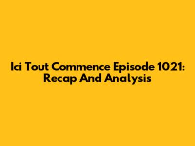 Ici Tout Commence Episode 1021: Recap And Analysis
