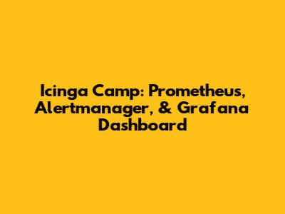 Icinga Camp: Prometheus, Alertmanager, & Grafana Dashboard