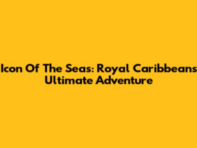 Icon Of The Seas: Royal Caribbean's Ultimate Adventure