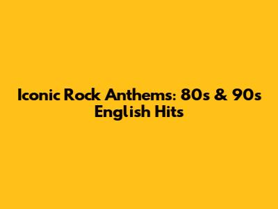 Iconic Rock Anthems: 80s & 90s English Hits