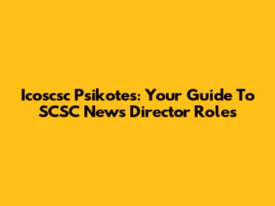 Icoscsc Psikotes: Your Guide To SCSC News Director Roles