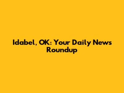 Idabel, OK: Your Daily News Roundup