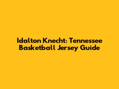 Idalton Knecht: Tennessee Basketball Jersey Guide