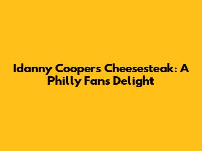 Idanny Cooper's Cheesesteak: A Philly Fan's Delight