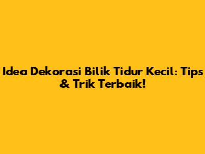 Idea Dekorasi Bilik Tidur Kecil: Tips & Trik Terbaik!