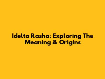 Idelta Rasha: Exploring The Meaning & Origins