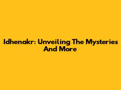 Idhenakr: Unveiling The Mysteries And More