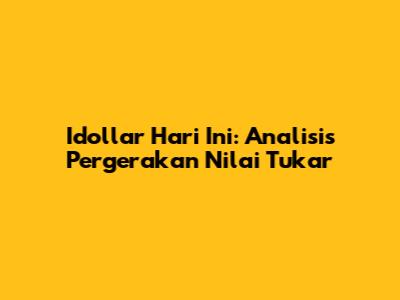 Idollar Hari Ini: Analisis Pergerakan Nilai Tukar