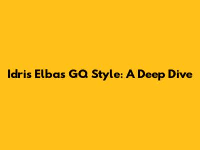 Idris Elba's GQ Style: A Deep Dive