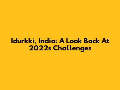 Idurkki, India: A Look Back At 2022's Challenges