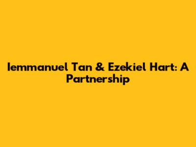 Iemmanuel Tan & Ezekiel Hart: A Partnership