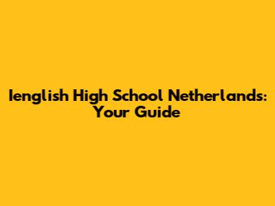 Ienglish High School Netherlands: Your Guide