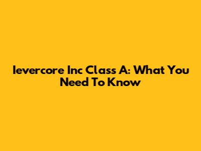 Ievercore Inc Class A: What You Need To Know
