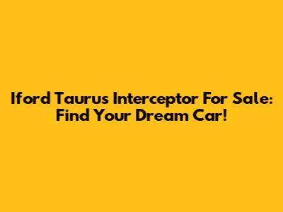 Iford Taurus Interceptor For Sale: Find Your Dream Car!