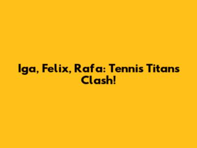 Iga, Felix, Rafa: Tennis Titans Clash!