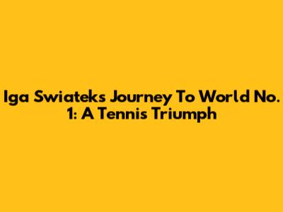 Iga Swiatek's Journey To World No. 1: A Tennis Triumph