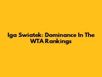 Iga Swiatek: Dominance In The WTA Rankings