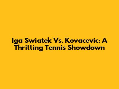 Iga Swiatek Vs. Kovacevic: A Thrilling Tennis Showdown