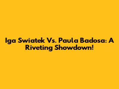 Iga Swiatek Vs. Paula Badosa: A Riveting Showdown!