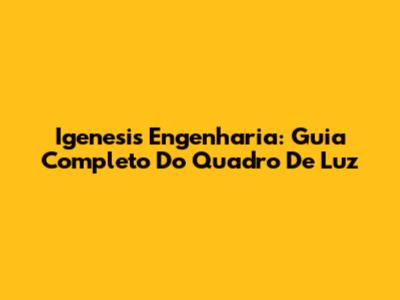 Igenesis Engenharia: Guia Completo Do Quadro De Luz