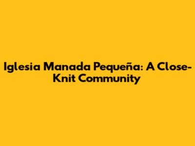 Iglesia Manada Pequeña: A Close-Knit Community
