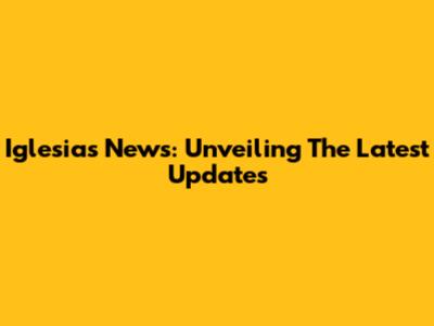 Iglesias News: Unveiling The Latest Updates