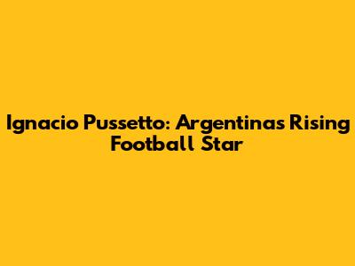 Ignacio Pussetto: Argentina's Rising Football Star