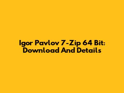 Igor Pavlov 7-Zip 64 Bit: Download And Details