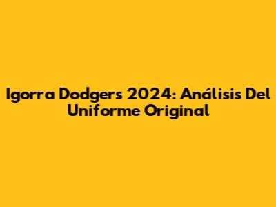 Igorra Dodgers 2024: Análisis Del Uniforme Original