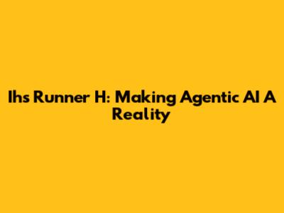 Ih's Runner H: Making Agentic AI A Reality