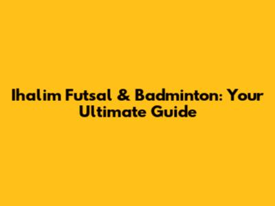 Ihalim Futsal & Badminton: Your Ultimate Guide