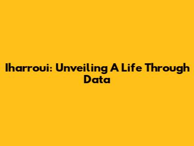Iharroui: Unveiling A Life Through Data