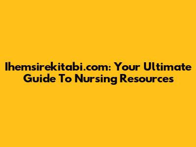 Ihemsirekitabi.com: Your Ultimate Guide To Nursing Resources