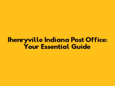 Ihenryville Indiana Post Office: Your Essential Guide