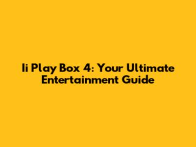 Ii Play Box 4: Your Ultimate Entertainment Guide