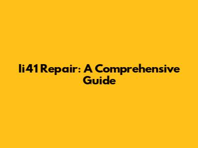 Ii41 Repair: A Comprehensive Guide