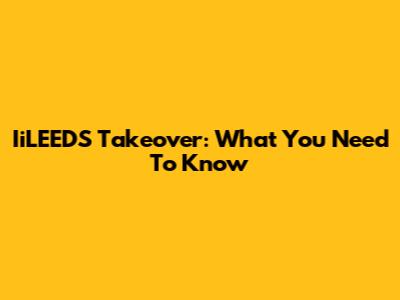 IiLEEDS Takeover: What You Need To Know