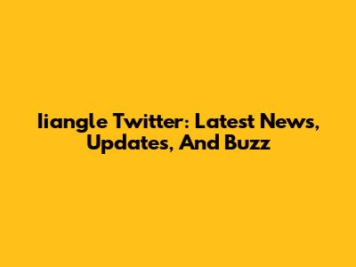 Iiangle Twitter: Latest News, Updates, And Buzz