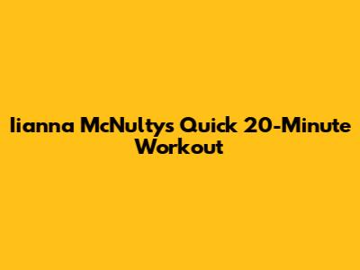 Iianna McNulty's Quick 20-Minute Workout