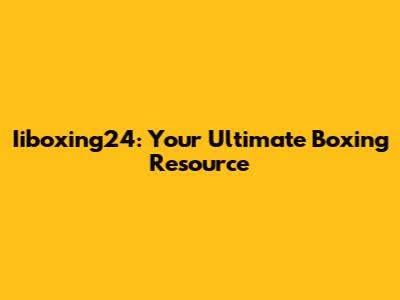 Iiboxing24: Your Ultimate Boxing Resource
