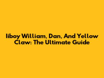Iiboy William, Dan, And Yellow Claw: The Ultimate Guide