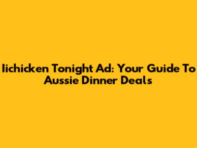 Iichicken Tonight Ad: Your Guide To Aussie Dinner Deals