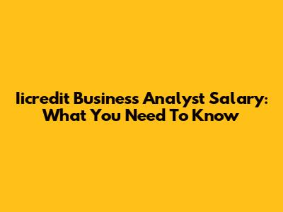 Iicredit Business Analyst Salary: What You Need To Know
