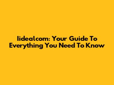Iidealcom: Your Guide To Everything You Need To Know