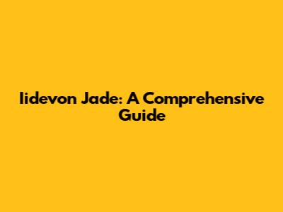 Iidevon Jade: A Comprehensive Guide