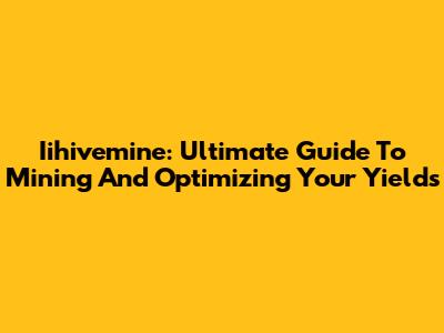 Iihivemine: Ultimate Guide To Mining And Optimizing Your Yields