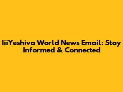IiiYeshiva World News Email: Stay Informed & Connected
