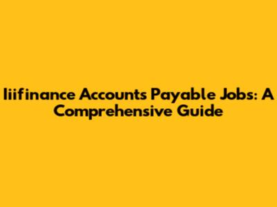 Iiifinance Accounts Payable Jobs: A Comprehensive Guide